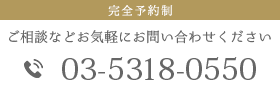 完全予約制 ご相談などお気軽にお問い合わせください 03-5318-0550 